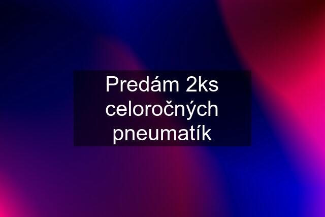 Predám 2ks celoročných pneumatík