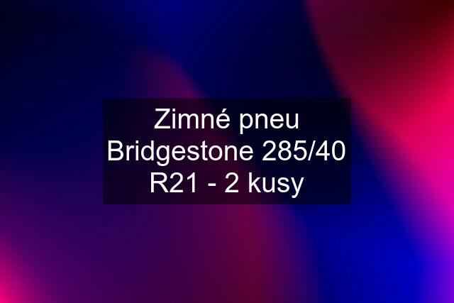 Zimné pneu Bridgestone 285/40 R21 - 2 kusy