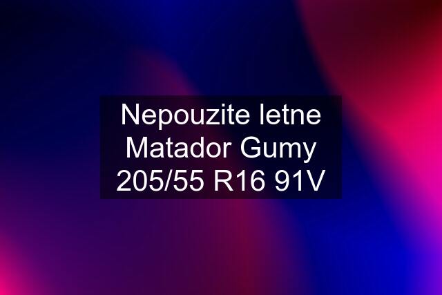 Nepouzite letne Matador Gumy 205/55 R16 91V