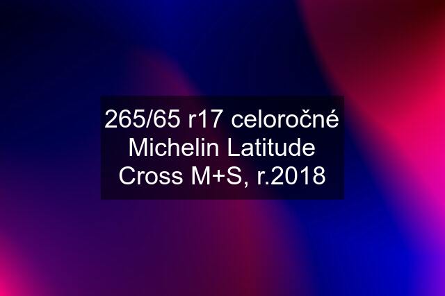 265/65 r17 celoročné Michelin Latitude Cross M+S, r.2018