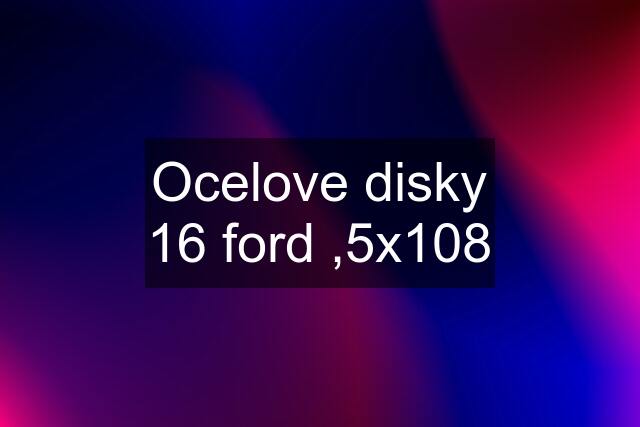 Ocelove disky 16 ford ,5x108