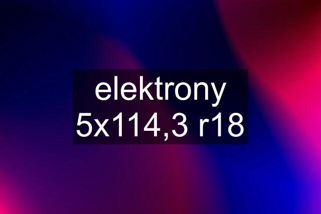 elektrony 5x114,3 r18