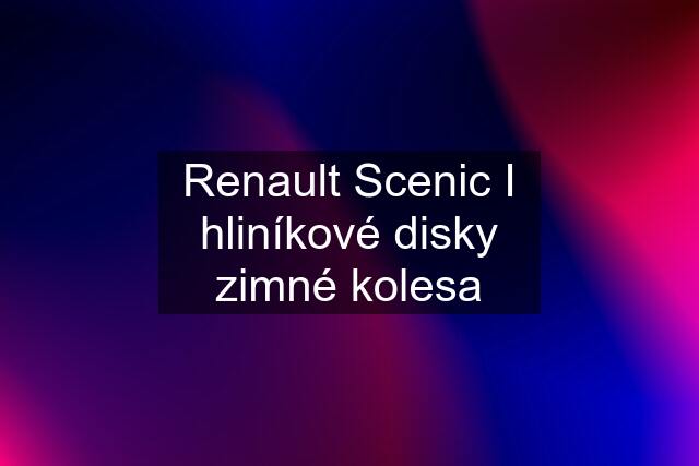 Renault Scenic I hliníkové disky zimné kolesa