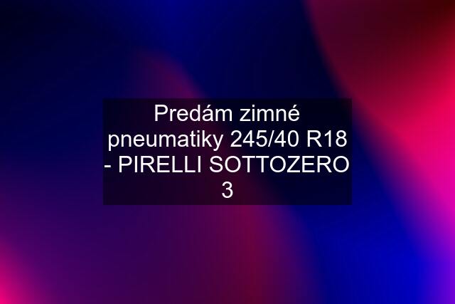 Predám zimné pneumatiky 245/40 R18 - PIRELLI SOTTOZERO 3