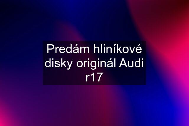 Predám hliníkové disky originál Audi r17