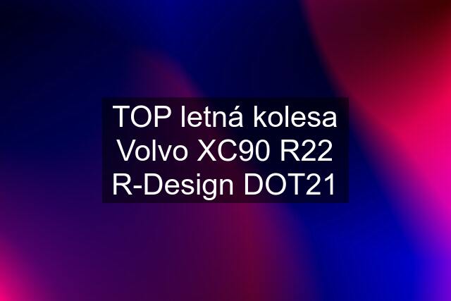 TOP letná kolesa Volvo XC90 R22 R-Design DOT21