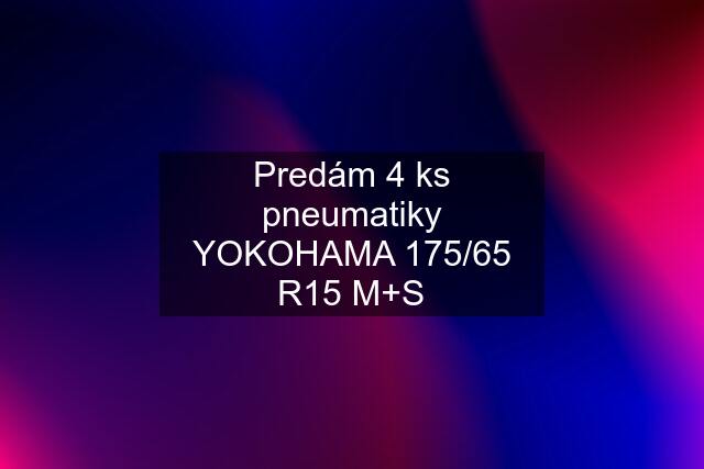 Predám 4 ks pneumatiky YOKOHAMA 175/65 R15 M+S