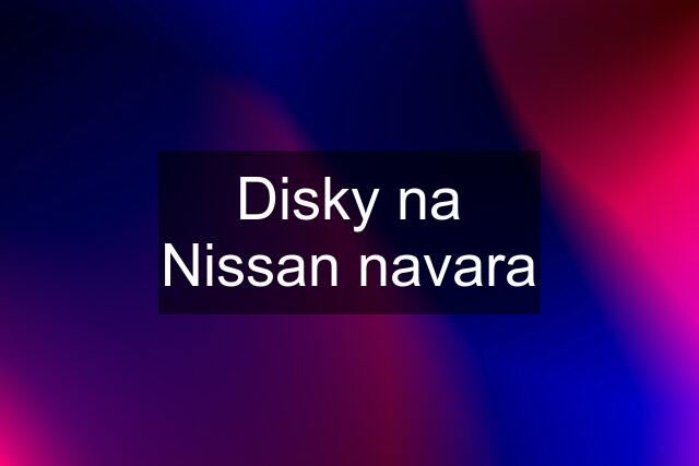 Disky na Nissan navara