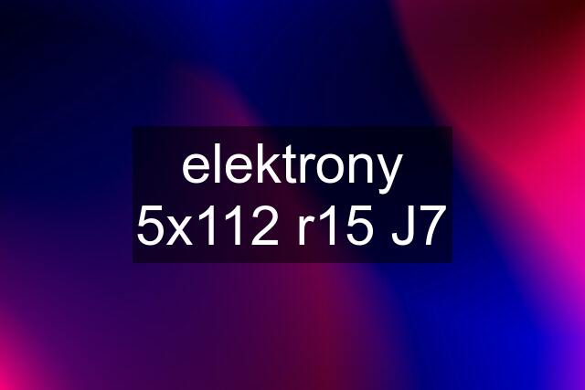 elektrony 5x112 r15 J7