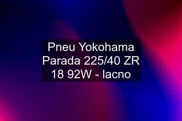 Pneu Yokohama Parada 225/40 ZR 18 92W - lacno