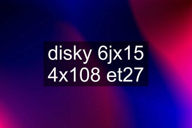 disky 6jx15 4x108 et27