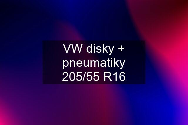VW disky + pneumatiky 205/55 R16