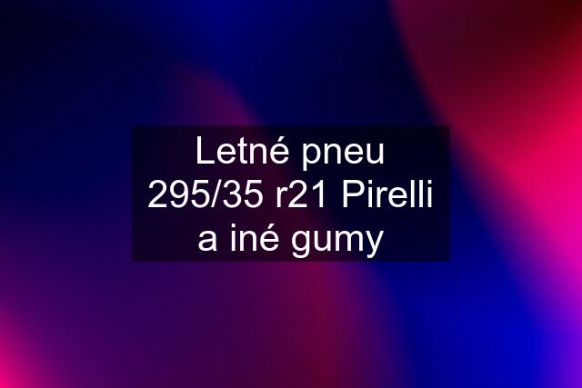 Letné pneu 295/35 r21 Pirelli a iné gumy