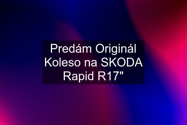 Predám Originál Koleso na SKODA Rapid R17"