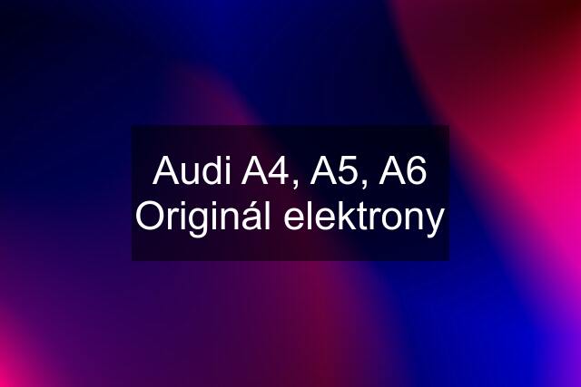 Audi A4, A5, A6 Originál elektrony