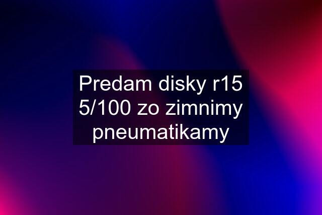 Predam disky r15 5/100 zo zimnimy pneumatikamy