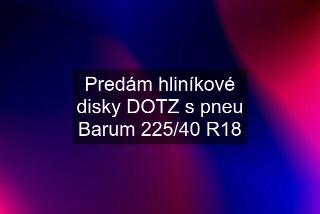 Predám hliníkové disky DOTZ s pneu Barum 225/40 R18