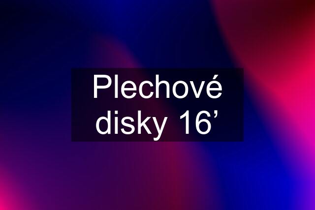 Plechové disky 16’