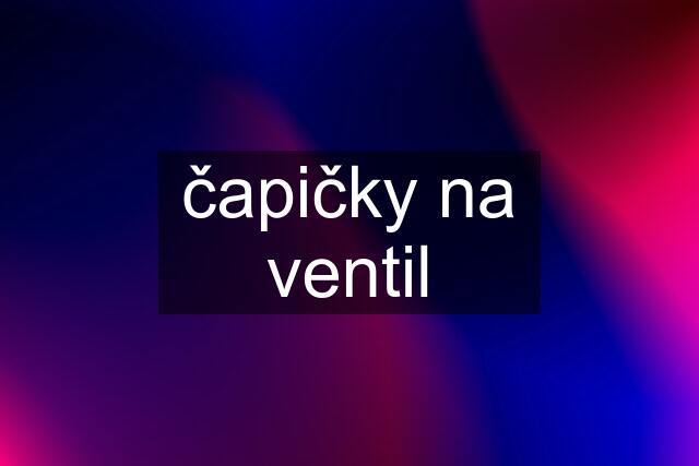 čapičky na ventil