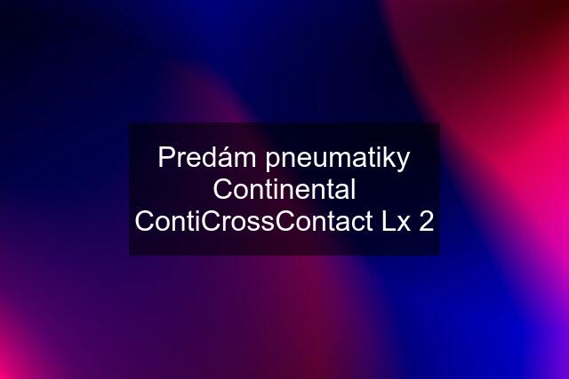 Predám pneumatiky Continental ContiCrossContact Lx 2