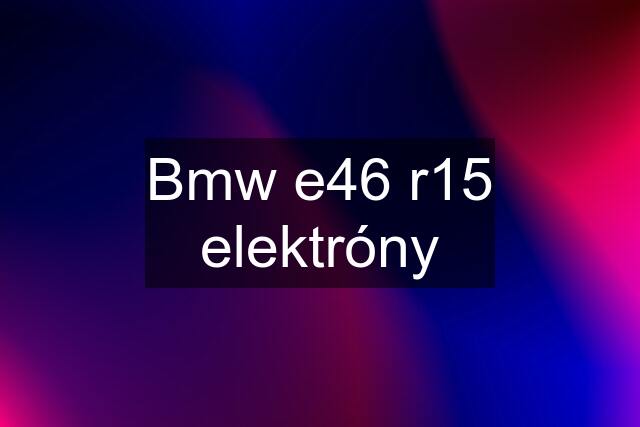 Bmw e46 r15 elektróny