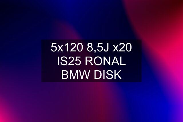 5x120 8,5J x20 IS25 RONAL BMW DISK