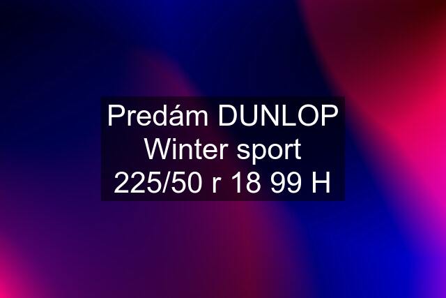 Predám DUNLOP Winter sport 225/50 r 18 99 H