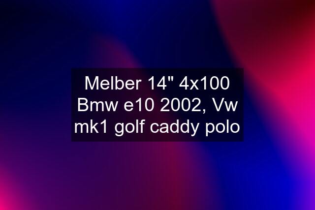 Melber 14" 4x100 Bmw e10 2002, Vw mk1 golf caddy polo