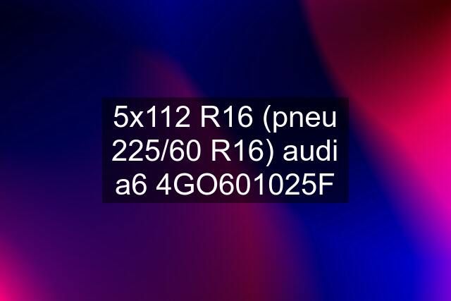 5x112 R16 (pneu 225/60 R16) audi a6 4GO601025F