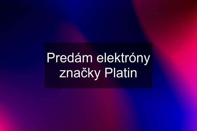 Predám elektróny značky Platin