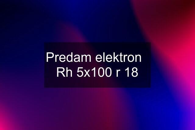 Predam elektron   Rh 5x100 r 18