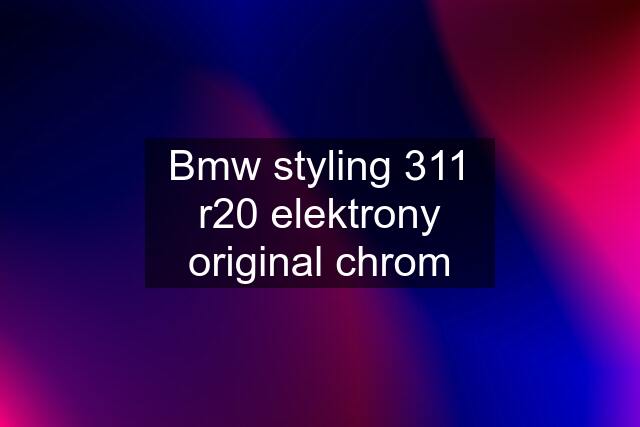 Bmw styling 311 r20 elektrony original chrom
