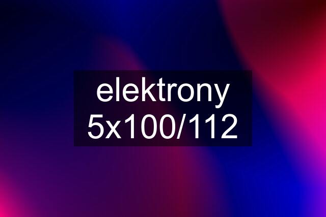 elektrony 5x100/112