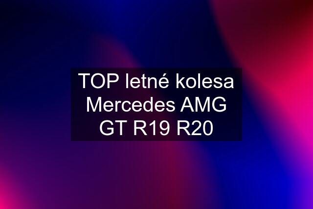 TOP letné kolesa Mercedes AMG GT R19 R20