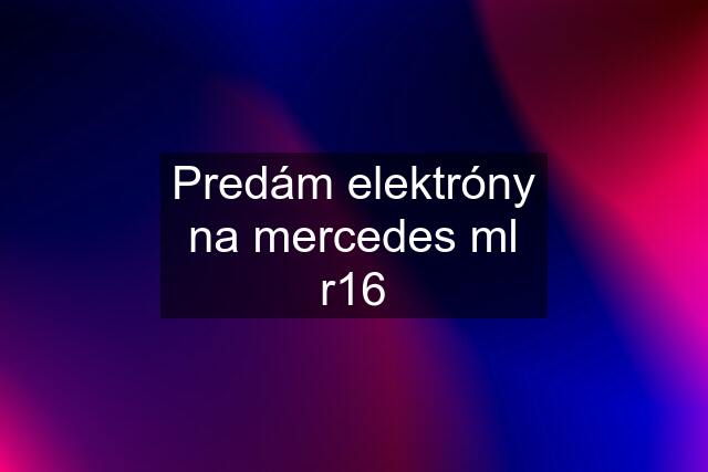 Predám elektróny na mercedes ml r16