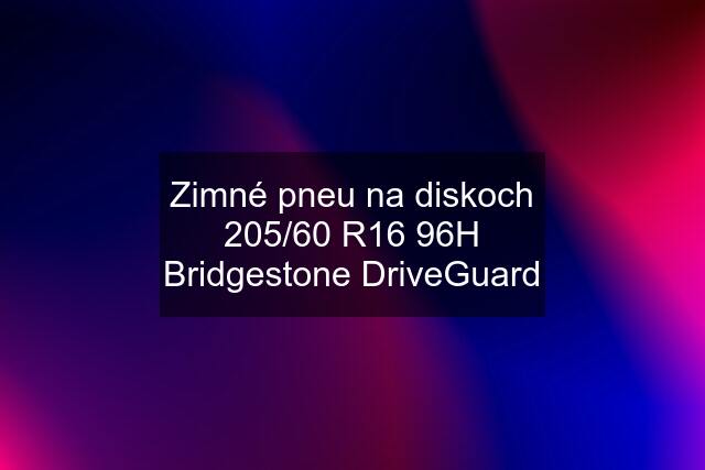 Zimné pneu na diskoch 205/60 R16 96H Bridgestone DriveGuard