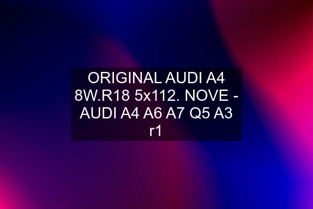 ORIGINAL AUDI A4 8W.R18 5x112. NOVE - AUDI A4 A6 A7 Q5 A3 r1