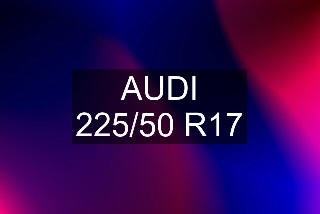 AUDI 225/50 R17
