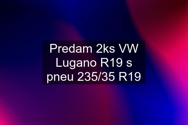 Predam 2ks VW Lugano R19 s pneu 235/35 R19