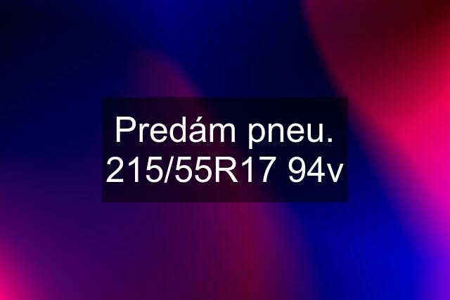 Predám pneu. 215/55R17 94v