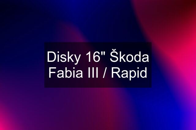 Disky 16" Škoda Fabia III / Rapid