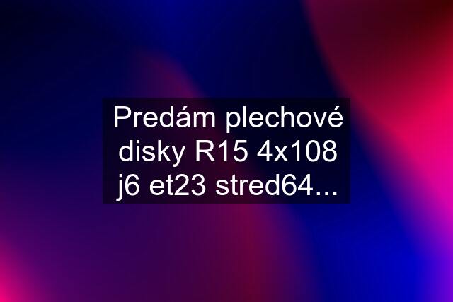 Predám plechové disky R15 4x108 j6 et23 stred64...