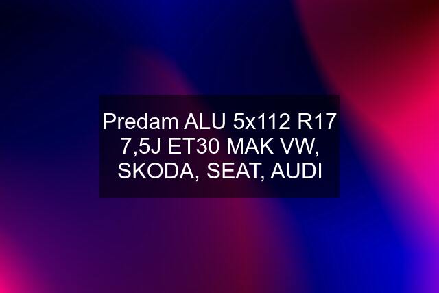 Predam ALU 5x112 R17 7,5J ET30 MAK VW, SKODA, SEAT, AUDI