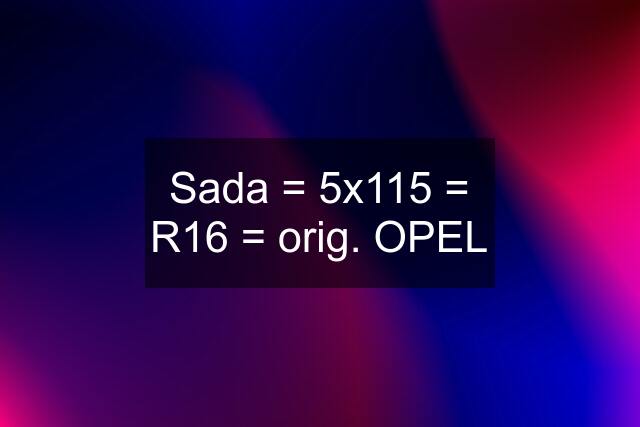 Sada = 5x115 = R16 = orig. OPEL