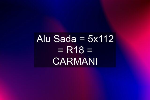 Alu Sada = 5x112 = R18 = CARMANI