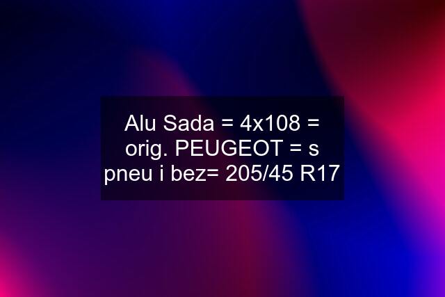 Alu Sada = 4x108 = orig. PEUGEOT = s pneu i bez= 205/45 R17