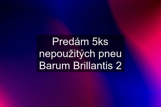 Predám 5ks nepoužitých pneu Barum Brillantis 2