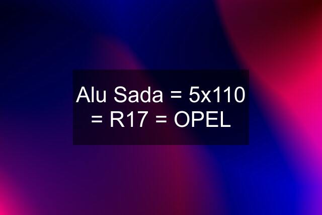 Alu Sada = 5x110 = R17 = OPEL