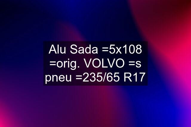 Alu Sada =5x108 =orig. VOLVO =s pneu =235/65 R17