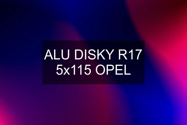 ALU DISKY R17 5x115 OPEL